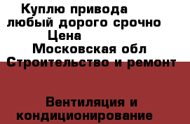 Куплю привода beilmo любый дорого срочно  › Цена ­ 15 000 - Московская обл. Строительство и ремонт » Вентиляция и кондиционирование   